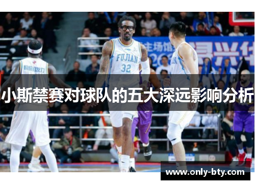 小斯禁赛对球队的五大深远影响分析