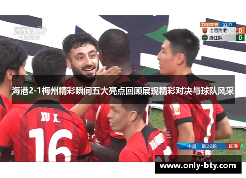 海港2-1梅州精彩瞬间五大亮点回顾展现精彩对决与球队风采