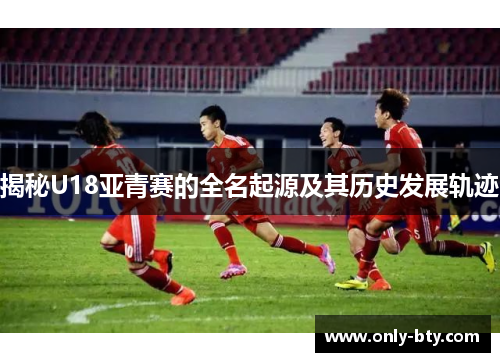 揭秘U18亚青赛的全名起源及其历史发展轨迹