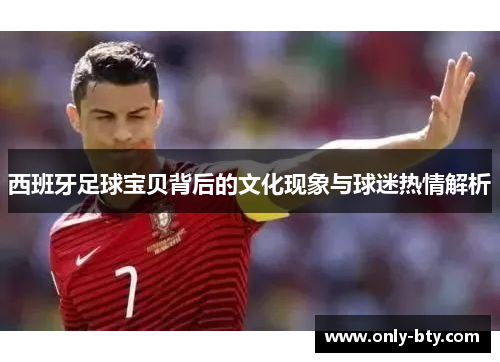西班牙足球宝贝背后的文化现象与球迷热情解析