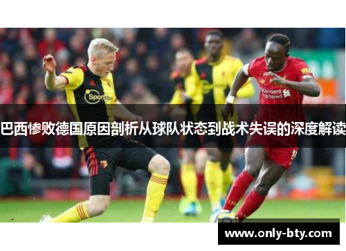 巴西惨败德国原因剖析从球队状态到战术失误的深度解读
