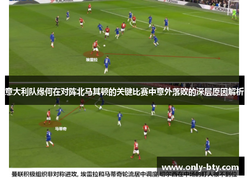 意大利队缘何在对阵北马其顿的关键比赛中意外落败的深层原因解析