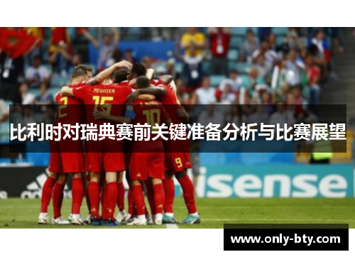 比利时对瑞典赛前关键准备分析与比赛展望