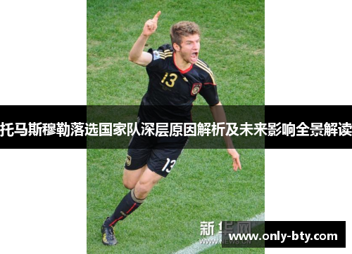 托马斯穆勒落选国家队深层原因解析及未来影响全景解读
