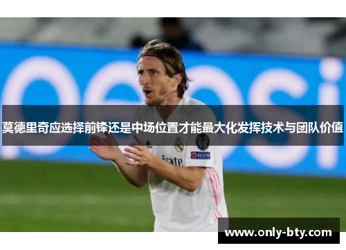 莫德里奇应选择前锋还是中场位置才能最大化发挥技术与团队价值