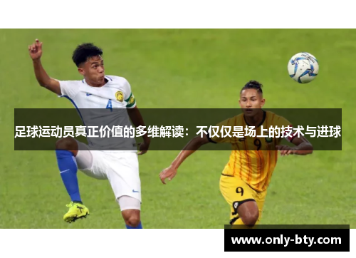 足球运动员真正价值的多维解读：不仅仅是场上的技术与进球