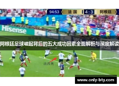 阿根廷足球崛起背后的五大成功因素全面解析与深度解读