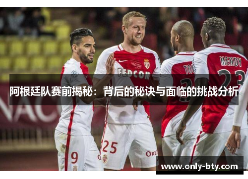 阿根廷队赛前揭秘：背后的秘诀与面临的挑战分析