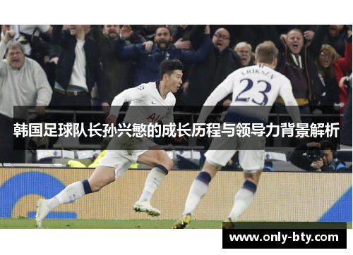 韩国足球队长孙兴慜的成长历程与领导力背景解析