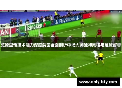 莫德里奇技术能力深度解密全面剖析中场大师独特风格与足球智慧 莫德里奇技术能力深度解密全面剖析中场大师独特风格与足球智慧