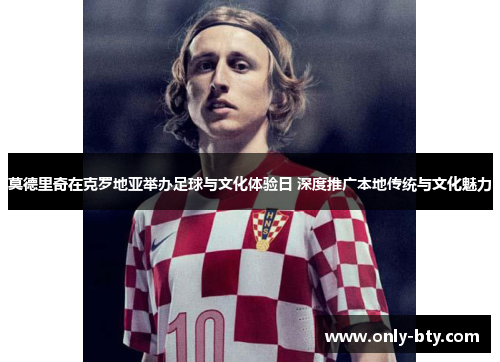 莫德里奇在克罗地亚举办足球与文化体验日 深度推广本地传统与文化魅力 莫德里奇在克罗地亚举办足球与文化体验日 深度推广本地传统与文化魅力