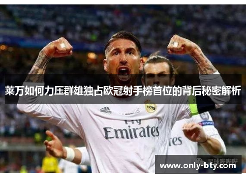 莱万如何力压群雄独占欧冠射手榜首位的背后秘密解析
