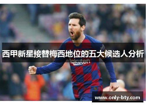 西甲新星接替梅西地位的五大候选人分析