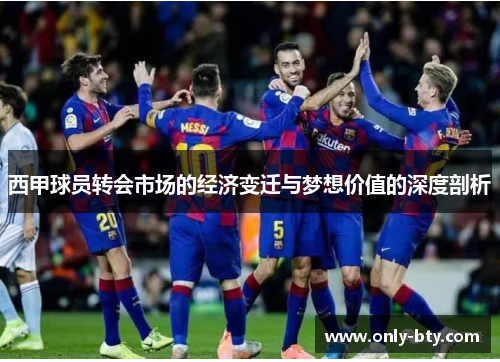 西甲球员转会市场的经济变迁与梦想价值的深度剖析