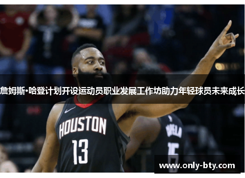 詹姆斯·哈登计划开设运动员职业发展工作坊助力年轻球员未来成长