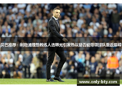 贝巴推荐:利物浦理想教练人选曝光引发热议是否能带领球队重返巅峰 贝巴推荐:利物浦理想教练人选曝光引发热议是否能带领球队重返巅峰