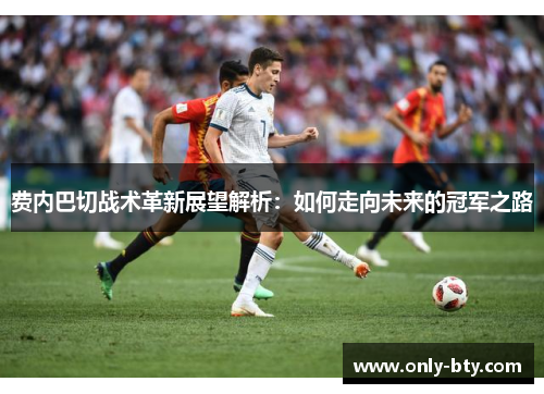 费内巴切战术革新展望解析:如何走向未来的冠军之路 费内巴切战术革新展望解析:如何走向未来的冠军之路