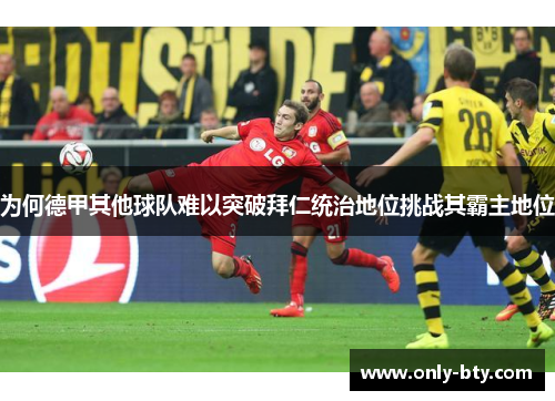 为何德甲其他球队难以突破拜仁统治地位挑战其霸主地位