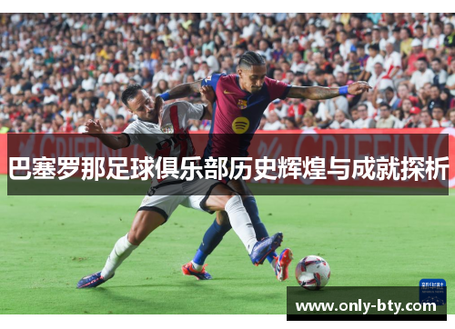 巴塞罗那足球俱乐部历史辉煌与成就探析