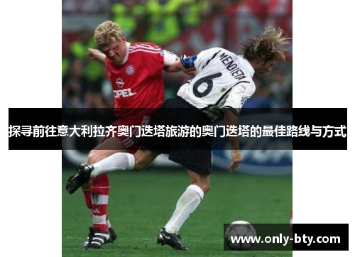 探寻前往意大利拉齐奥门迭塔旅游的奥门迭塔的最佳路线与方式 探寻前往意大利拉齐奥门迭塔旅游的奥门迭塔的最佳路线与方式