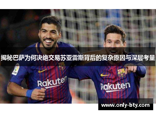 揭秘巴萨为何决绝交易苏亚雷斯背后的复杂原因与深层考量