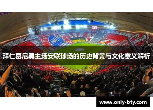 拜仁慕尼黑主场安联球场的历史背景与文化意义解析 拜仁慕尼黑主场安联球场的历史背景与文化意义解析