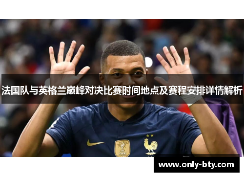 法国队与英格兰巅峰对决比赛时间地点及赛程安排详情解析 法国队与英格兰巅峰对决比赛时间地点及赛程安排详情解析