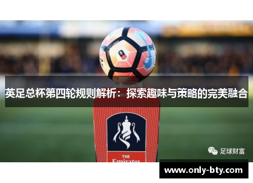 英足总杯第四轮规则解析:探索趣味与策略的完美融合 英足总杯第四轮规则解析:探索趣味与策略的完美融合