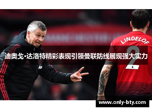 迪奥戈·达洛特精彩表现引领曼联防线展现强大实力 迪奥戈·达洛特精彩表现引领曼联防线展现强大实力
