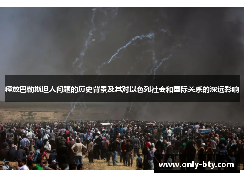 释放巴勒斯坦人问题的历史背景及其对以色列社会和国际关系的深远影响