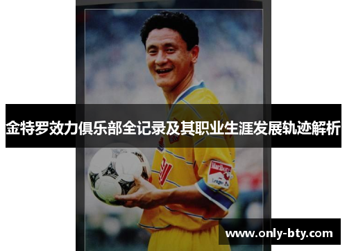 金特罗效力俱乐部全记录及其职业生涯发展轨迹解析