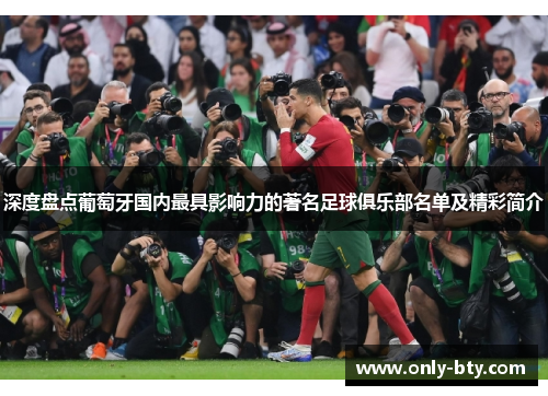 深度盘点葡萄牙国内最具影响力的著名足球俱乐部名单及精彩简介 深度盘点葡萄牙国内最具影响力的著名足球俱乐部名单及精彩简介