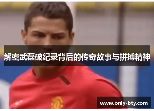 解密武磊破纪录背后的传奇故事与拼搏精神 解密武磊破纪录背后的传奇故事与拼搏精神