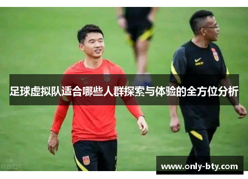 足球虚拟队适合哪些人群探索与体验的全方位分析 足球虚拟队适合哪些人群探索与体验的全方位分析