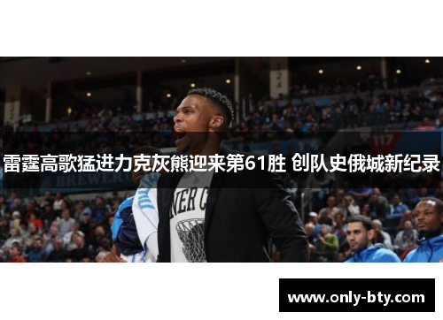 雷霆高歌猛进力克灰熊迎来第61胜 创队史俄城新纪录 雷霆高歌猛进力克灰熊迎来第61胜 创队史俄城新纪录