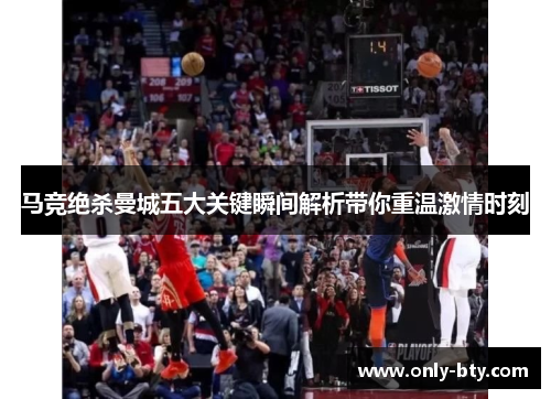 马竞绝杀曼城五大关键瞬间解析带你重温激情时刻