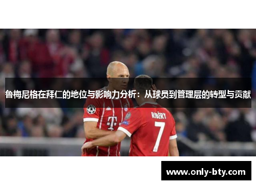 鲁梅尼格在拜仁的地位与影响力分析：从球员到管理层的转型与贡献