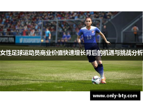女性足球运动员商业价值快速增长背后的机遇与挑战分析 女性足球运动员商业价值快速增长背后的机遇与挑战分析