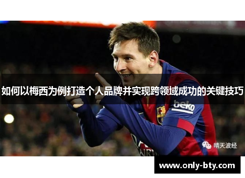 如何以梅西为例打造个人品牌并实现跨领域成功的关键技巧