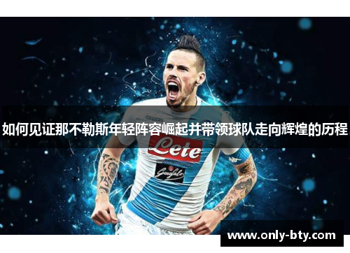 如何见证那不勒斯年轻阵容崛起并带领球队走向辉煌的历程 如何见证那不勒斯年轻阵容崛起并带领球队走向辉煌的历程