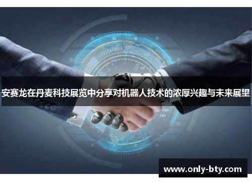 安赛龙在丹麦科技展览中分享对机器人技术的浓厚兴趣与未来展望