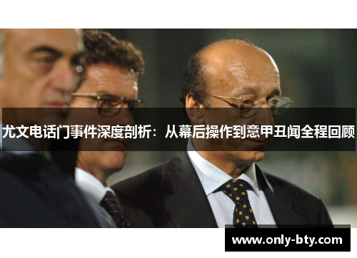 尤文电话门事件深度剖析:从幕后操作到意甲丑闻全程回顾 尤文电话门事件深度剖析:从幕后操作到意甲丑闻全程回顾