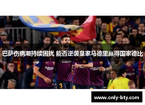 巴萨伤病潮持续困扰 能否逆袭皇家马德里赢得国家德比 巴萨伤病潮持续困扰 能否逆袭皇家马德里赢得国家德比