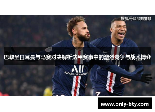 巴黎圣日耳曼与马赛对决解析法甲赛事中的激烈竞争与战术博弈 巴黎圣日耳曼与马赛对决解析法甲赛事中的激烈竞争与战术博弈