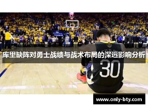 库里缺阵对勇士战绩与战术布局的深远影响分析