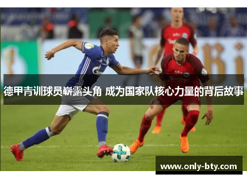 德甲青训球员崭露头角 成为国家队核心力量的背后故事